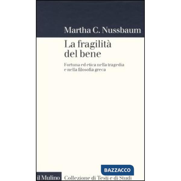 Fragilità del bene. Fortuna ed etica nella tragedia e nella filosofia greca (La)