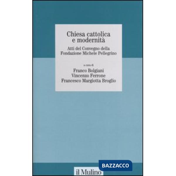 Chiesa cattolica e modernità. Atti del Convegno della Fondazione Michele Pelligr