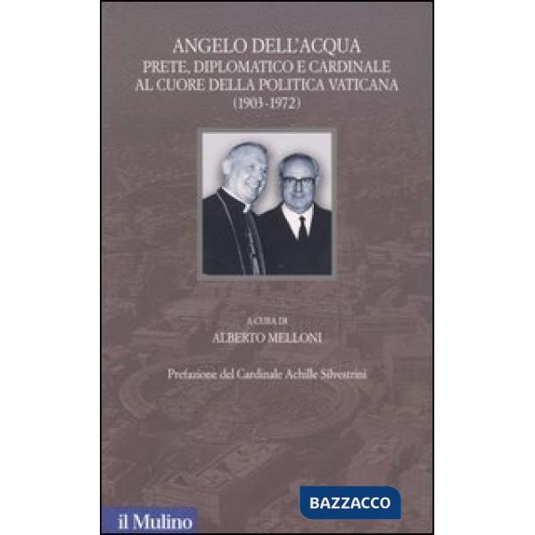Angelo Dell'Acqua. Prete, diplomatico e cardinale al cuore della politica vatica