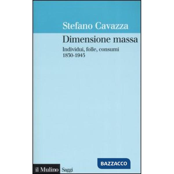 Dimensione massa. Individui, folle, consumi 1830-1945