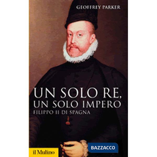 Un solo re, un solo impero. Filippo II di Spagna