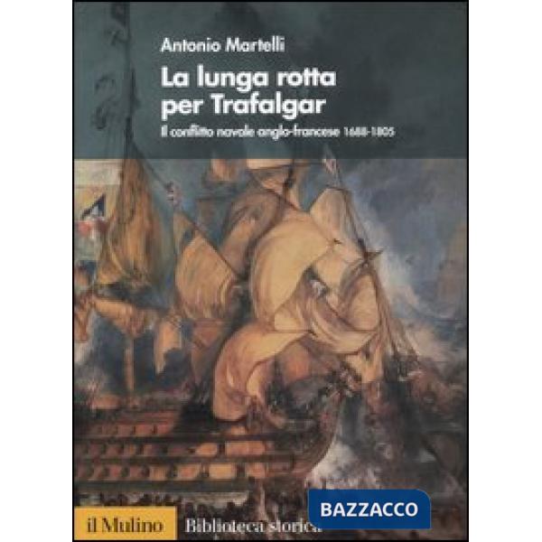Lunga rotta per Trafalgar. Il conflitto navale anglo-francese 1688-1805 (La)