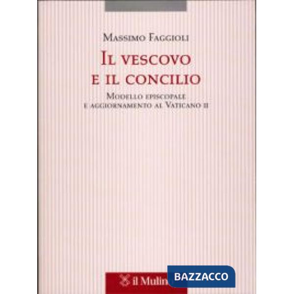 Vescovo e il concilio. Modello episcopale e aggiornamento al Vaticano II (Il)