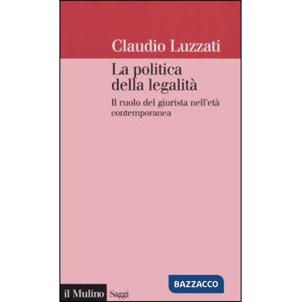 Politica della legalità. Il ruolo del giurista nell'età contemporanea (La)