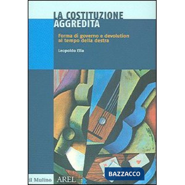 Costituzione aggredita. Forma di governo e devolution al tempo della destra (La)