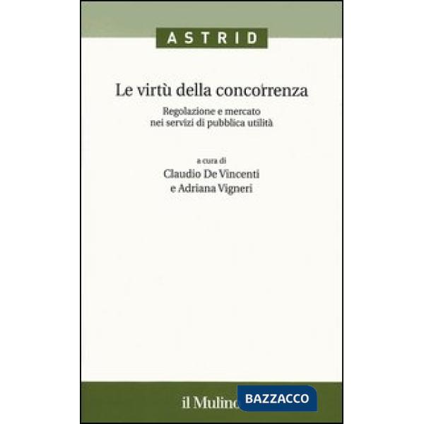 Virtù della concorrenza. Regolazione e mercato nei servizi di pubblica utilità (