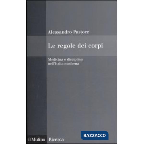 Regole dei corpi. Medicina e disciplina nell'Italia moderna (Le)