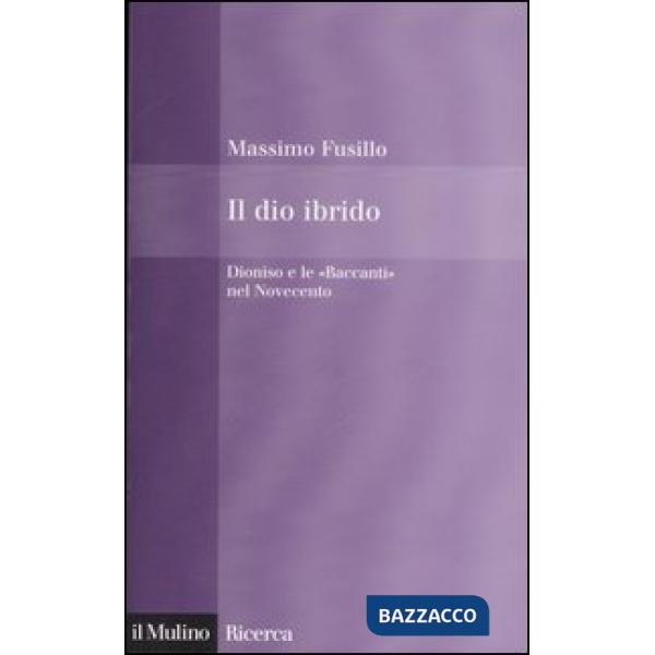 Dio ibrido. Dioniso e le «Baccanti» nel Novecento (Il)