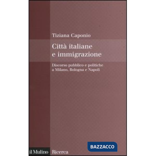 Città italiane e immigrazione. Discorso pubblico e politiche a Milano, Bologna e