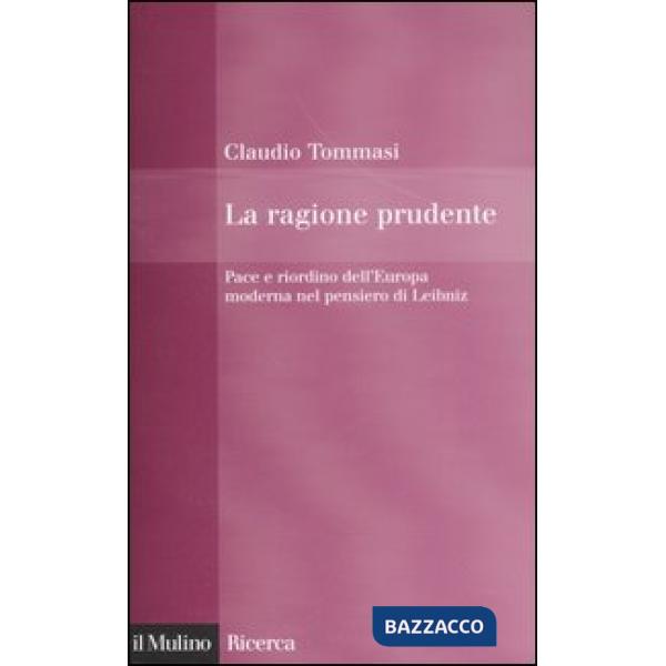 Ragione prudente. Pace e riordino dell'Europa nel pensiero di Leibniz (La)