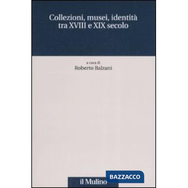 Collezioni, musei, identità tra XVIII e XIX secolo