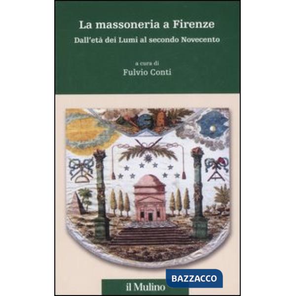 Massoneria a Firenze. Dall'età dei Lumi al secondo Novecento (La)