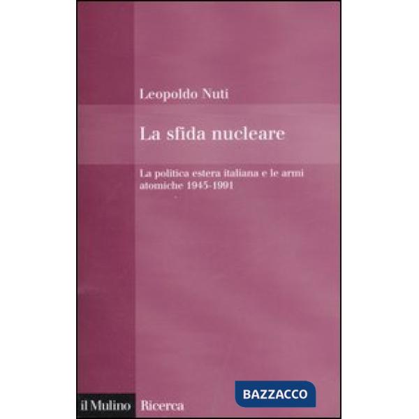 Sfida nucleare. La politica estera italiana e le armi atomiche 1945-1991 (La)