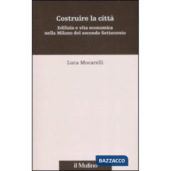 Costruire la città. Edilizia e vita economica nella Milano del secondo Settecent