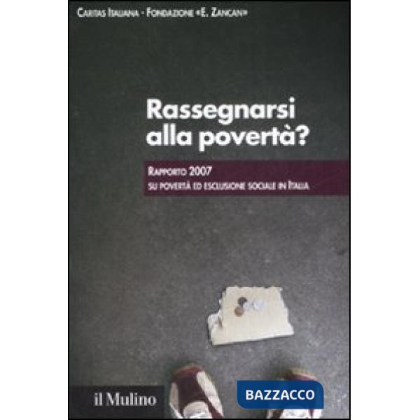 Rassegnarsi alla povertà? Rapporto 2007 su povertà ed esclusione sociale in Ital