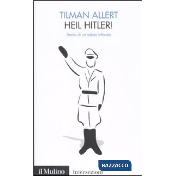 Heil Hitler! Storia di un saluto infausto
