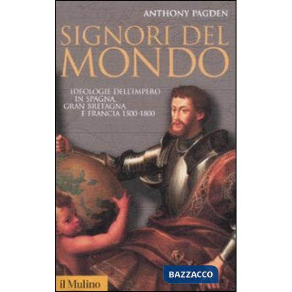 Signori del mondo. Ideologie dell'impero in Spagna, Gran Bretagna e Francia 1500