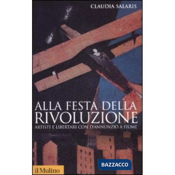 Alla festa della rivoluzione. Artisti e libertari con D'Annunzio a Fiume