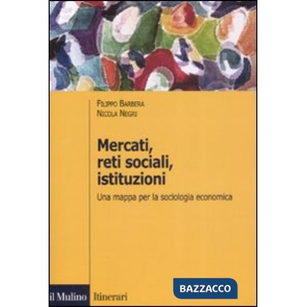 Mercati, reti sociali, istituzioni. Una mappa per la sociologia economica