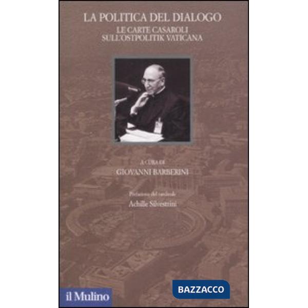Politica del dialogo. Le carte Casaroli sull'Ostpolitik vaticana (La)