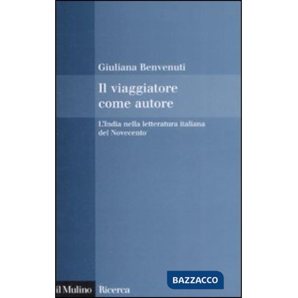 Viaggiatore come autore. L'India nella letteratura italiana del Novecento (Il)