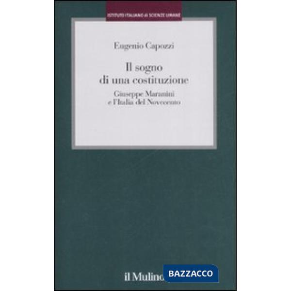 Sogno di una costituzione. Giuseppe Maranini e l'Italia del Novecento (Il)