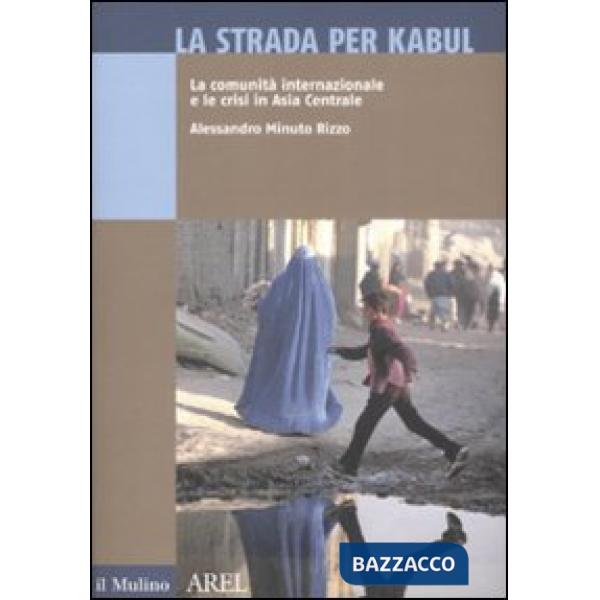Strada per Kabul. La comunità internazionale e le crisi in Asia Centrale (La)