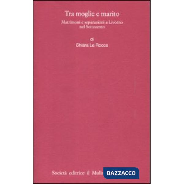Tra moglie e marito. Matrimoni e separazioni a Livorno nel Settecento