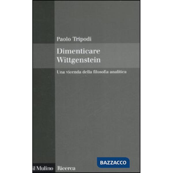 Dimenticare Wittgenstein. Una vicenda della filosofia analitica