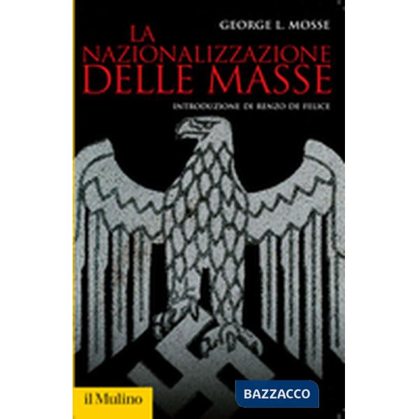 Nazionalizzazione delle masse. Simbolismo politico e movimenti di massa in Germania (1815-1933) (La)