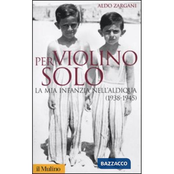 Per violino solo. La mia infanzia nell'aldiqua (1938-1945)