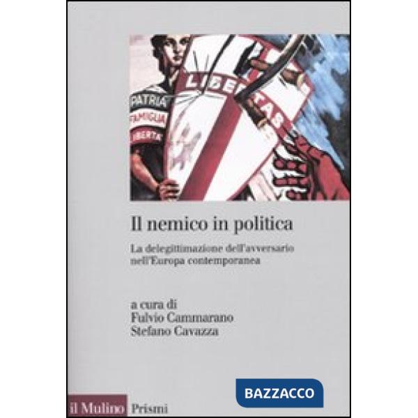 Nemico in politica. La delegittimazione dell'avversario nell'Europacontemporanea