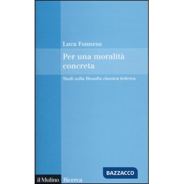 Per una moralità concreta. Studi sulla filosofia classica tedesca