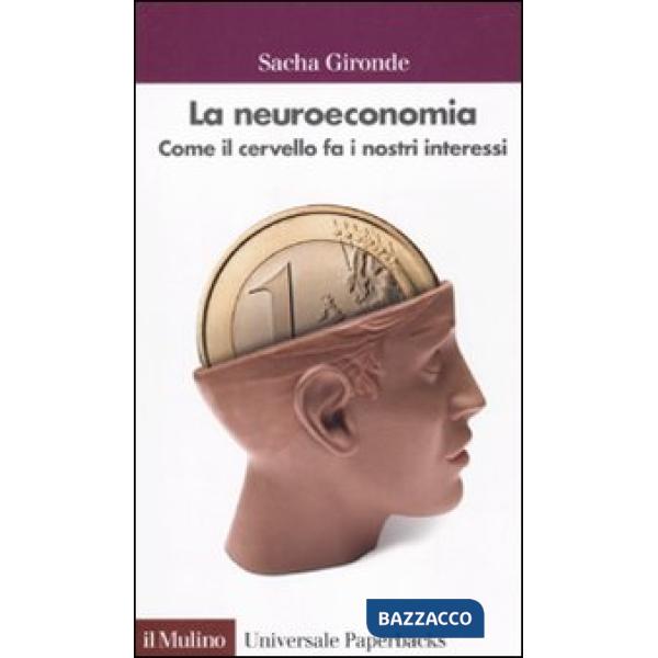 Neuroeconomia. Come il cervello fa i nostri interessi (La)