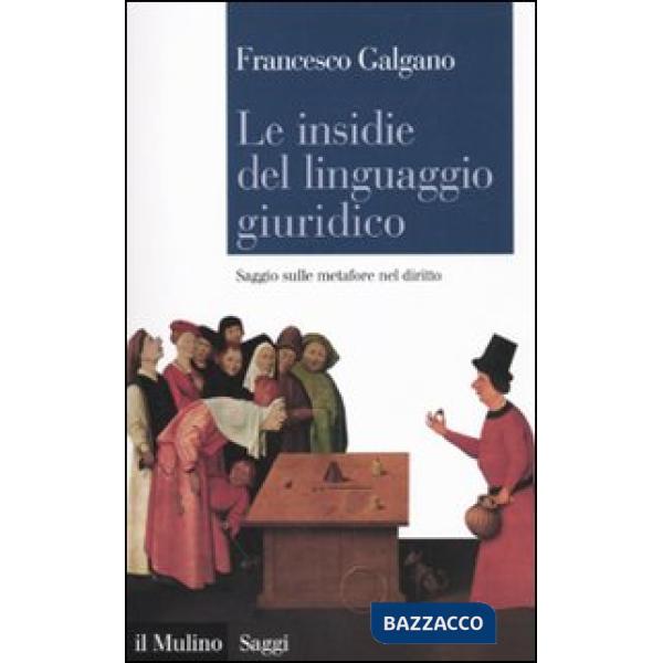 Insidie del linguaggio giuridico. Saggio sulle metafore nel diritto (Le)