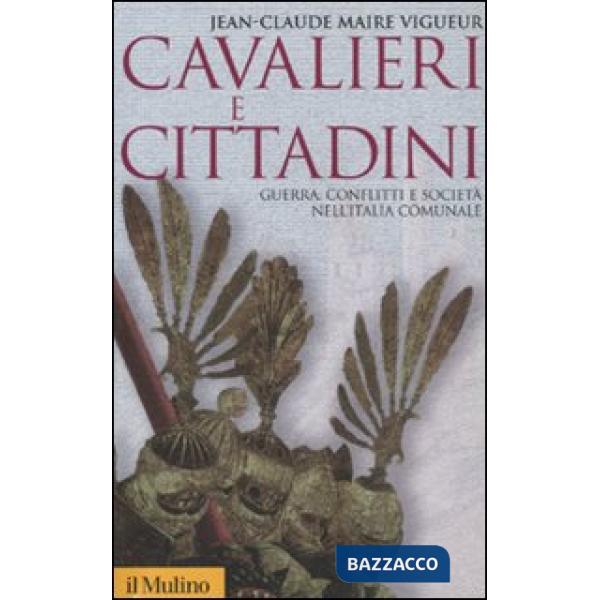 Cavalieri e cittadini. Guerra, conflitti e società nell'Italia comunale