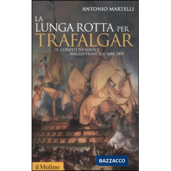 Lunga rotta per Trafalgar. Il conflitto navale anglo-francese 1688-1805 (La)