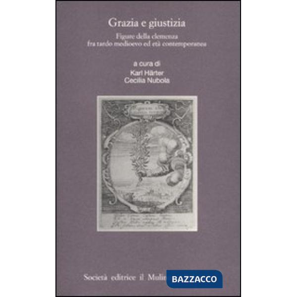 Grazia e giustizia. Figure della clemenza fra tardo medioevo ed età contemporane