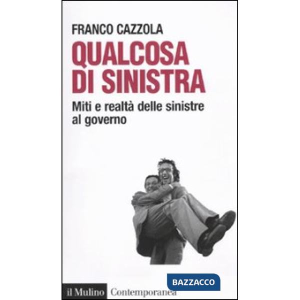 Qualcosa di sinistra. Miti e realtà delle sinistre al governo