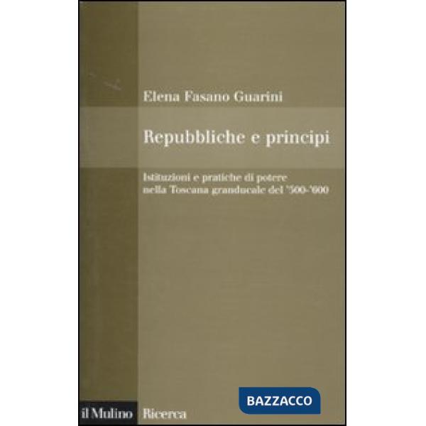 Repubbliche e principi. Istituzioni e pratiche di potere nella Toscana granducal