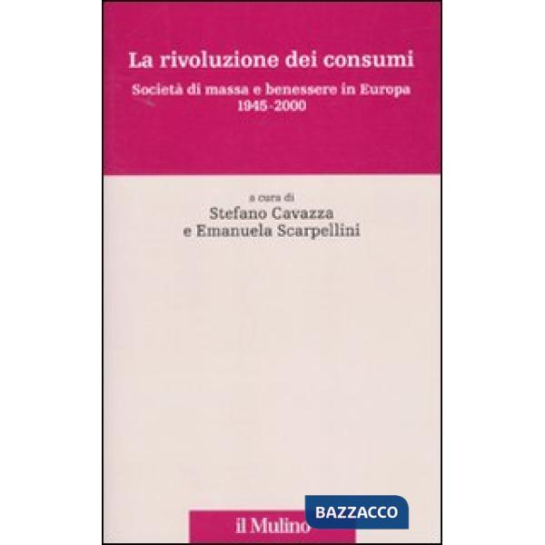 Rivoluzione dei consumi. Società di massa e benessere in Europa. 1945-2000 (La)