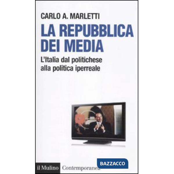 Repubblica dei media. L'Italia dal politichese alla politica iperreale (La)