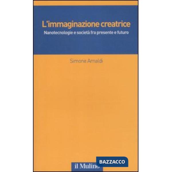 Immaginazione creatrice. Nanotecnologie e società fra presente e futuro (L')