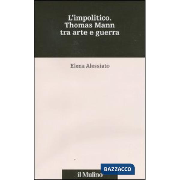 Impolitico. Thomas Mann tra arte e guerra (L')