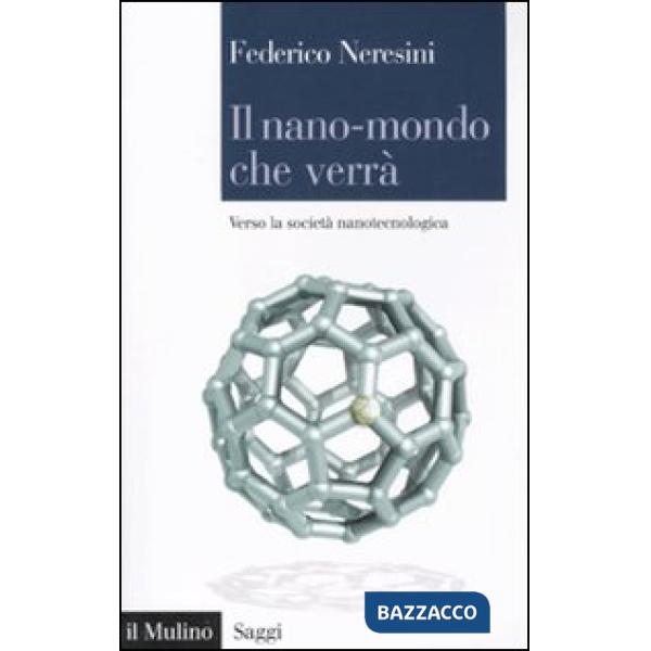 Nano-mondo che verrà. Verso la società nanotecnologica (Il)