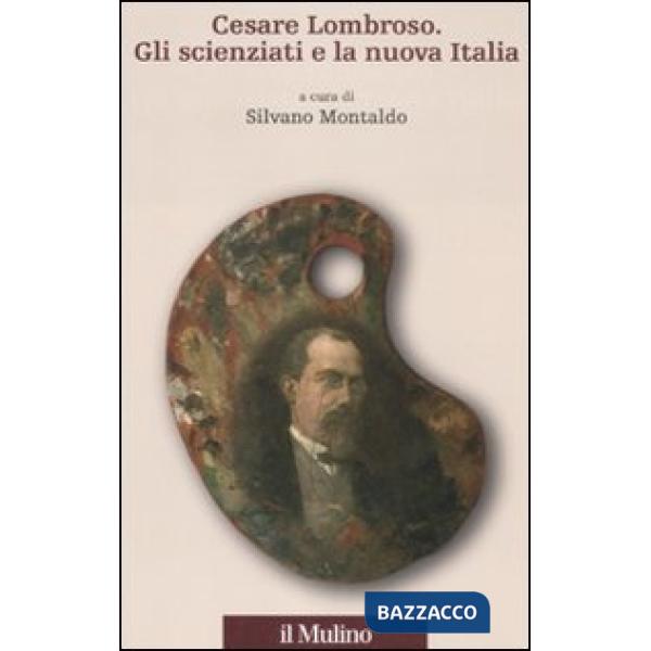 Cesare Lombroso. Gli scienziati e la nuova Italia