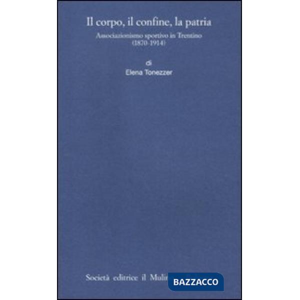 Corpo, il confine, la patria. Associazionismo sportivo in Trentino (1870-1914) (