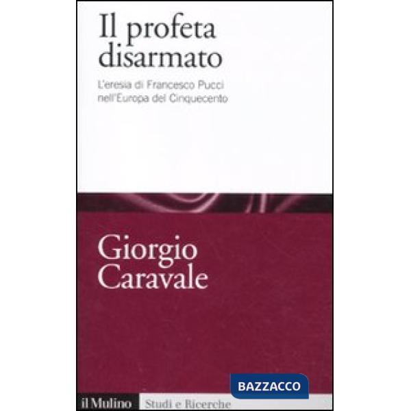 Profeta disarmato. L'eresia di Francesco Pucci nell'Europa del Cinquecento (Il)