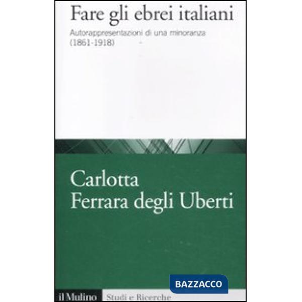 Fare gli ebrei italiani. Autorappresentazione di una minoranza (1861-1918)