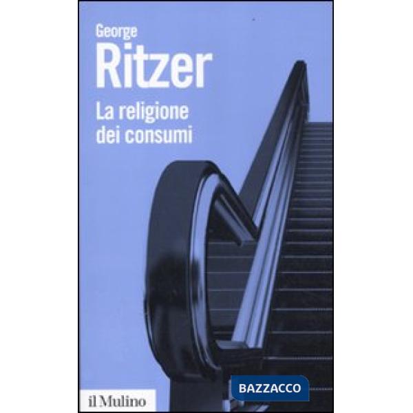Religione dei consumi. Cattedrali, pellegrinaggi e riti dell'iperconsumismo (La)